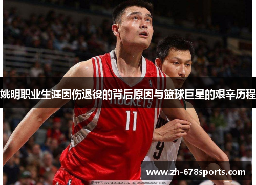 姚明职业生涯因伤退役的背后原因与篮球巨星的艰辛历程