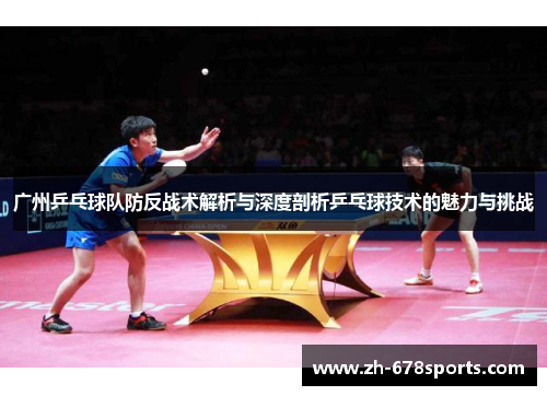广州乒乓球队防反战术解析与深度剖析乒乓球技术的魅力与挑战