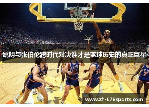 姚明与张伯伦跨时代对决谁才是篮球历史的真正巨星