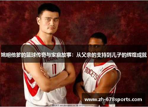 姚明他爹的篮球传奇与家庭故事：从父亲的支持到儿子的辉煌成就