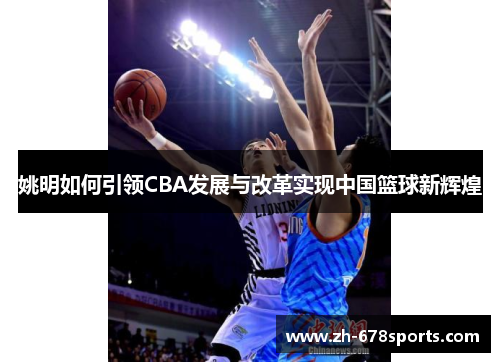 姚明如何引领CBA发展与改革实现中国篮球新辉煌
