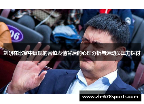 姚明在比赛中展现的害怕表情背后的心理分析与运动员压力探讨