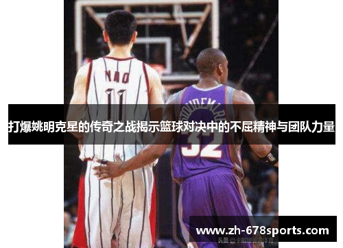 打爆姚明克星的传奇之战揭示篮球对决中的不屈精神与团队力量