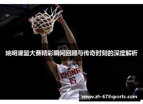 姚明灌篮大赛精彩瞬间回顾与传奇时刻的深度解析