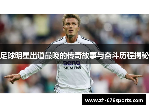 足球明星出道最晚的传奇故事与奋斗历程揭秘