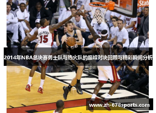 2014年NBA总决赛勇士队与热火队的巅峰对决回顾与精彩瞬间分析