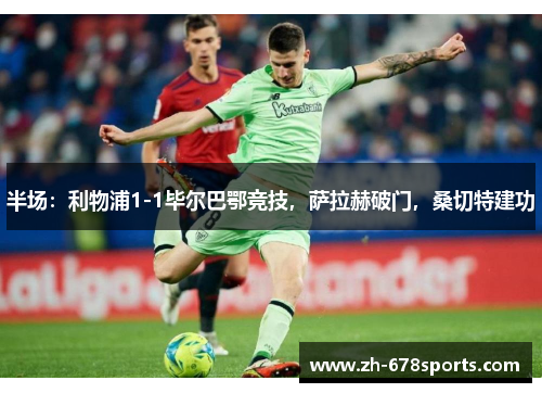半场：利物浦1-1毕尔巴鄂竞技，萨拉赫破门，桑切特建功